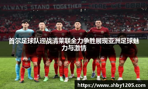 首尔足球队迎战清莱联全力争胜展现亚洲足球魅力与激情